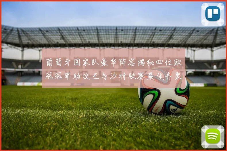 葡萄牙国家队豪华阵容揭秘四位欧冠冠军助攻王与沙特联赛最佳齐聚一堂