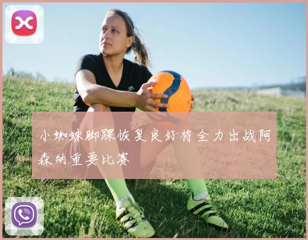 小蜘蛛脚踝恢复良好将全力出战阿森纳重要比赛