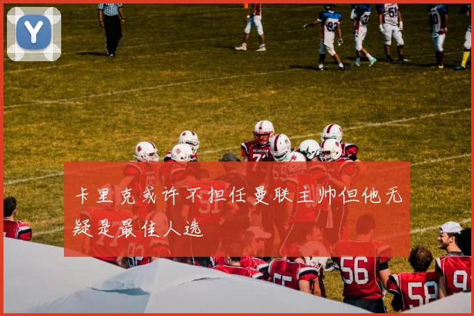 卡里克或许不担任曼联主帅但他无疑是最佳人选
