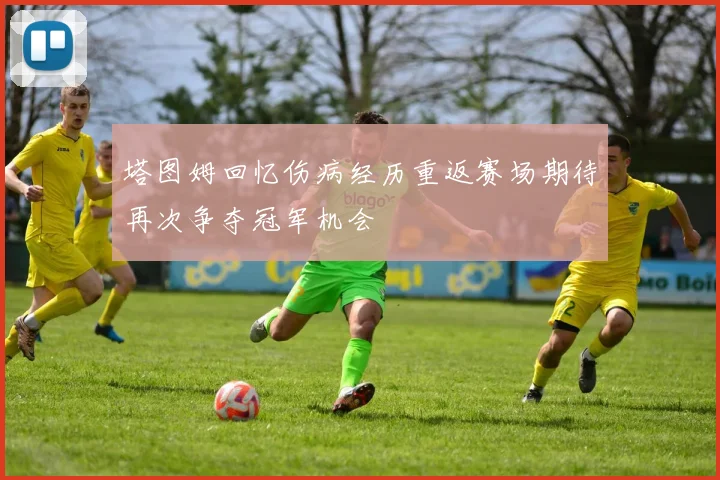 塔图姆回忆伤病经历重返赛场期待再次争夺冠军机会