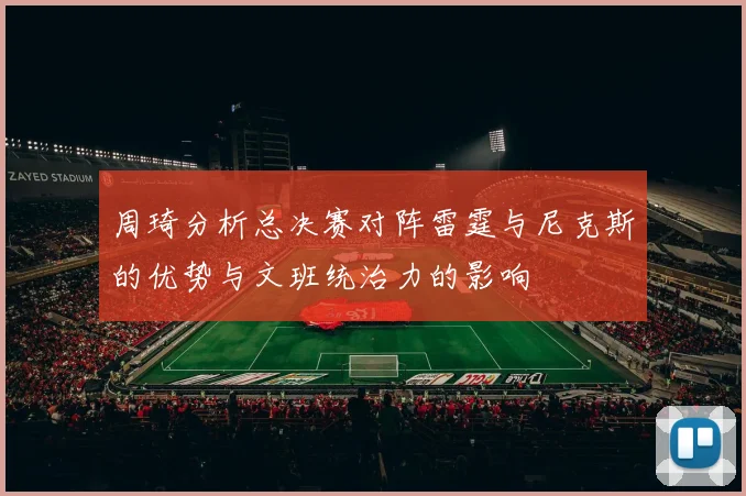 周琦分析总决赛对阵雷霆与尼克斯的优势与文班统治力的影响