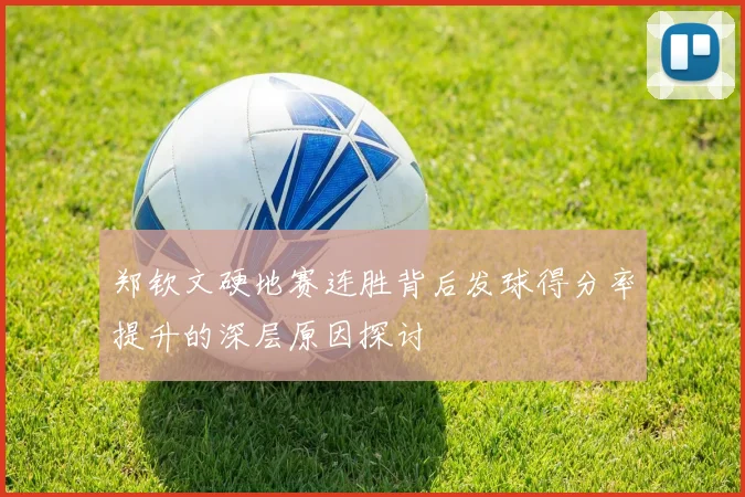 郑钦文硬地赛连胜背后发球得分率提升的深层原因探讨