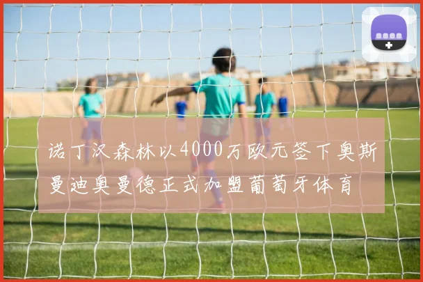 诺丁汉森林以4000万欧元签下奥斯曼迪奥曼德正式加盟葡萄牙体育